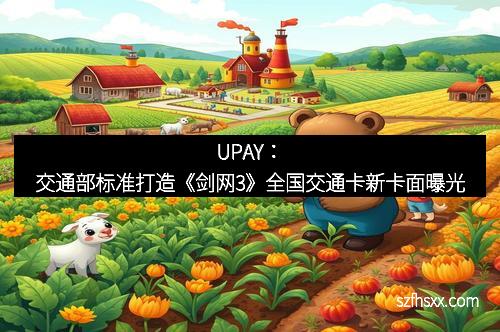 UPAY：交通部标准打造《剑网3》全国交通卡新卡面曝光
